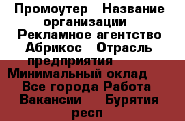 Промоутер › Название организации ­ Рекламное агентство Абрикос › Отрасль предприятия ­ BTL › Минимальный оклад ­ 1 - Все города Работа » Вакансии   . Бурятия респ.